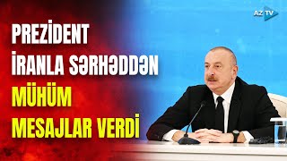 Prezident Azərbaycan-İran sərhədində çıxış etdi: dövlət başçısı hansı mesajları verdi?