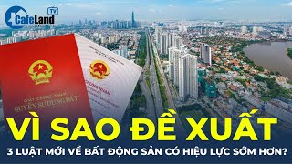 Vì sao đề xuất 3 luật Đất đai, Nhà ở, Kinh doanh bất động sản CÓ HIỆU LỰC SỚM HƠN? | CafeLand