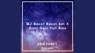 DJ Bacot Bacot bet x Gani Gani Full Bass