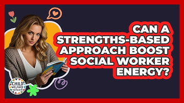 Can A Strengths-based Approach Boost Social Worker Energy? - Child Welfare Network