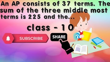 An AP consists of 37 terms. The sum of the three middle most terms is 225 and the sum of the last