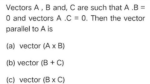 #neet2025 Vector A,B and C are such that A.B=0 and A.C=0. Then the vector parallel to A is