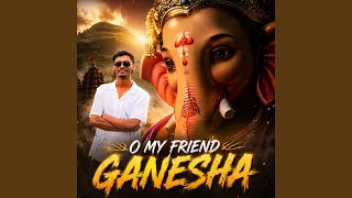 O MY FRIEND GANESHA