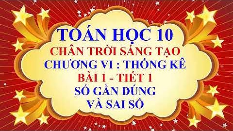 Toán học lớp 10 - Chân trời sáng tạo - Chương 6 - Bài 1 - Số gần đúng và sai số - Tiết 1