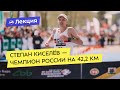 Встреча со Степаном Киселёвым — чемпионом России на 42,2 км