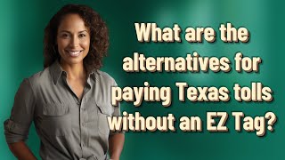 What Are The Alternatives For Paying Texas Tolls Without An Ez Tag?