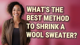 What's the best method to shrink a wool sweater?