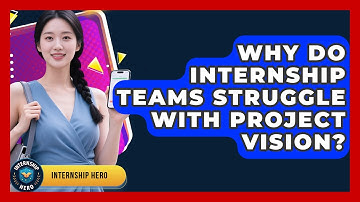 Why Do Internship Teams Struggle With Project Vision? - Internship Hero