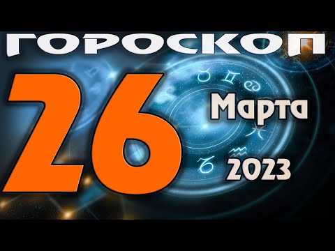 ГОРОСКОП НА СЕГОДНЯ 26 МАРТА 2023 ДЛЯ ВСЕХ ЗНАКОВ ЗОДИАКА