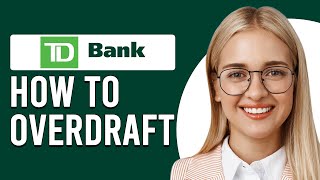 How To Overdraft At TD Bank (How Can I Overdraft My TD Bank Account?)