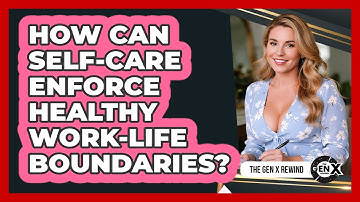 How Can Self-care Enforce Healthy Work-life Boundaries? - The Gen X Rewind