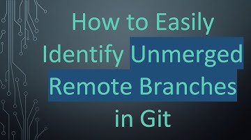 How to Easily Identify Unmerged Remote Branches in Git