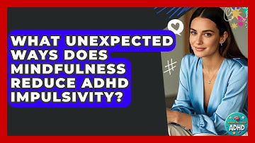 What Unexpected Ways Does Mindfulness Reduce ADHD Impulsivity? - Managing Your ADHD