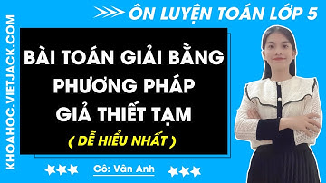 Bài toán giải bằng phương pháp giả thiết tạm | Toán lớp 5 - Nâng Cao (DỄ HIỂU NHẤT)