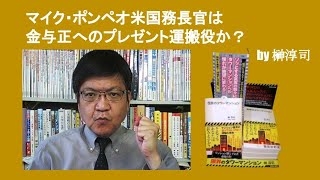 マイク・ポンペオ米国務長官は金与正へのプレゼント運搬役か？　by 榊淳司