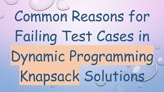Common Reasons for Failing Test Cases in Dynamic Programming Knapsack Solutions
