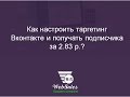 Как настроить таргетинг Вконтакте и получать подписчика за 2.83 р.?