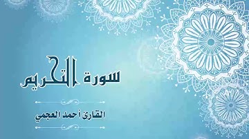 Quran:066 - سورة التحريم - القارئ:  أحمد العجمي- Surat At-Tahrim - By: Ahmad Al-Ajmi