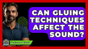 Can Gluing Techniques Affect The Sound? - The Racket Xpert