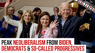 PEAK NEOLIBERALISM FROM BIDEN, DEMOCRATS & SO-CALLED PROGRESSIVES
