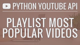 Python YouTube API Tutorial: Sort a Playlist by Most Popular Videos