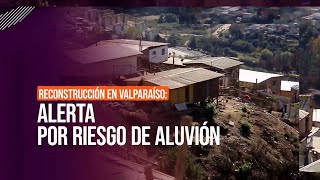 Reconstruyen en terrenos con riesgo de aluviones en Valparaíso #ReportajesT13