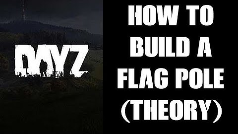 Theory Guide How To Craft & Build A Flag Pole (& Kit) In DayZ 1.09 PC PS4 Xbox & Resources Needed