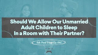 Should We Allow Our Unmarried Adult Children Sleep in a Room with Partner? | Ask Paul Tripp (061)