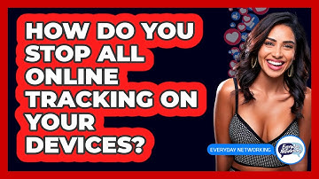 How Do You Stop All Online Tracking On Your Devices? - Everyday-Networking
