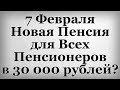 7 Февраля Новая Пенсия для Всех Пенсионеров в 30 000 рублей