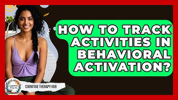 How To Track Activities In Behavioral Activation? - Cognitive Therapy Hub