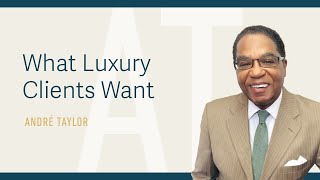 What Luxury Clients Want : Andre Taylor