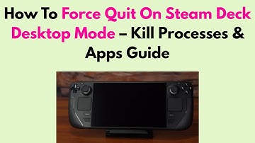 How To Force Quit On Steam Deck Desktop Mode – Kill Processes & Apps Guide