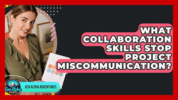 What Collaboration Skills Stop Project Miscommunication? - Gen Alpha Adventures