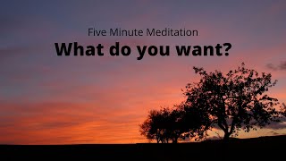 Five Minute Meditation: What Do You Want?