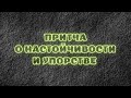 Притча о настойчивости и упорстве