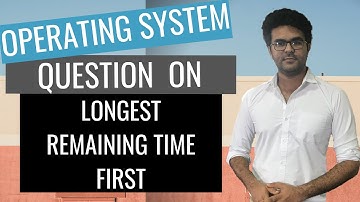 Operating System Lecture 18: Longest Remaining Time First Scheduling
