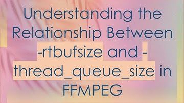 Understanding the Relationship Between -rtbufsize and -thread_queue_size in FFMPEG