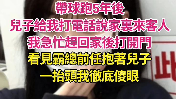 带球跑5年后，儿子给我打电话说家里来客人，我急忙赶回家后打开门，看见霸总前任抱着儿子，一抬头我彻底傻眼| 琉璃故事汇 | 书屋 | 说书人 - 天天要闻