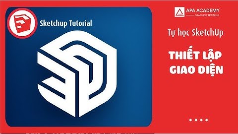 Thiết lập giao diện trong SketchUp | Tự học SketchUp - Buổi 1