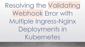 Resolving the Validating Webhook Error with Multiple Ingress-Nginx Deployments in Kubernetes