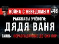 «РАССКАЗЫ УЧЁНОГО: ДЯДЯ ВАНЯ» Война с Неведомым #46