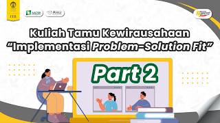 Kuliah Tamu Kewirausahaan Implementasi Problem Solution Fit Part 2