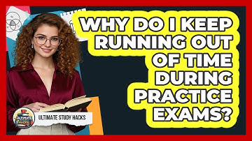 Why Do I Keep Running Out Of Time During Practice Exams? - Ultimate Study Hacks