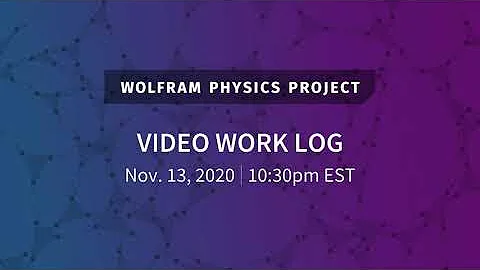 Wolfram Physics Project: Video Work Log Friday, Nov. 13, 2020