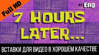 7 Hours Later / Cемь 7 Часов Спустя | Spongebob Timecard | Вставка Для Видео | Insert For Video