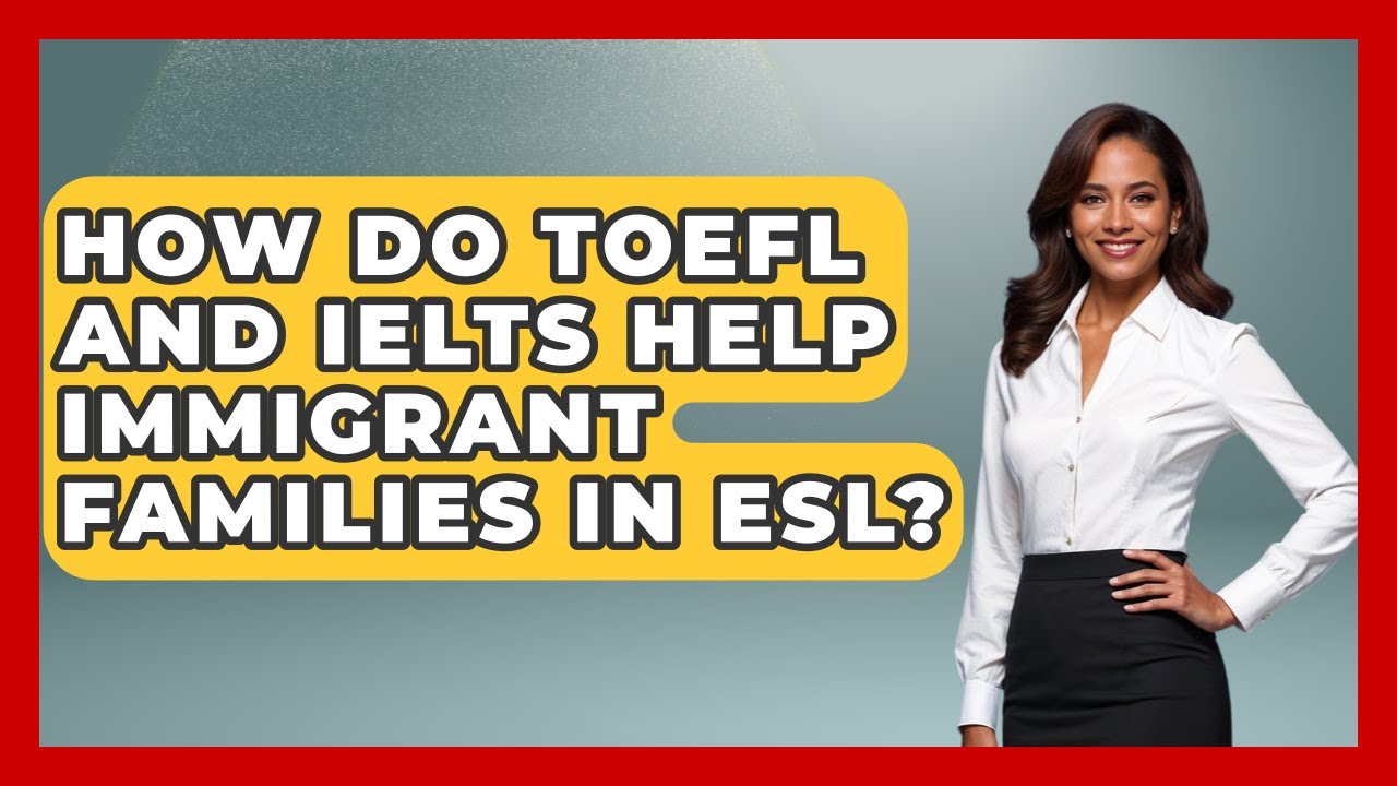 How Do TOEFL And IELTS Help Immigrant Families In ESL? - Immigrant Family Life