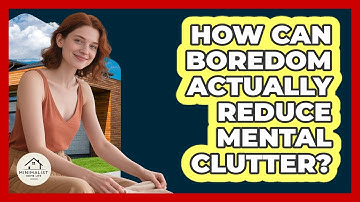 How Can Boredom Actually Reduce Mental Clutter? - Minimalist Home Life
