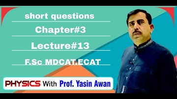 Short Questions. Chapter # 3 Lect #13. F.Sc, MDCAT, ECAT Nust.Physics With Prof Yasin Awan
