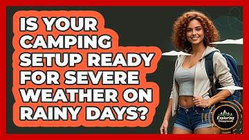Is Your Camping Setup Ready For Severe Weather On Rainy Days? - Exploring Campgrounds